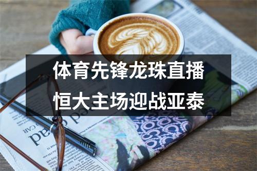 体育先锋龙珠直播恒大主场迎战亚泰
