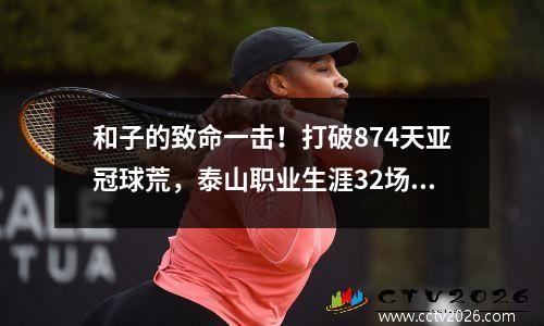 和子的致命一击！打破874天亚冠球荒，泰山职业生涯32场比赛打进20球