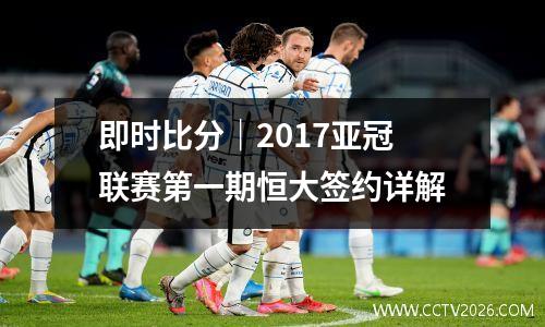 即时比分｜2017亚冠联赛第一期恒大签约详解