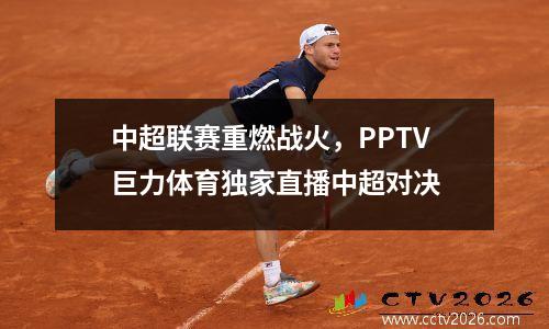 中超联赛重燃战火，PPTV巨力体育独家直播中超对决