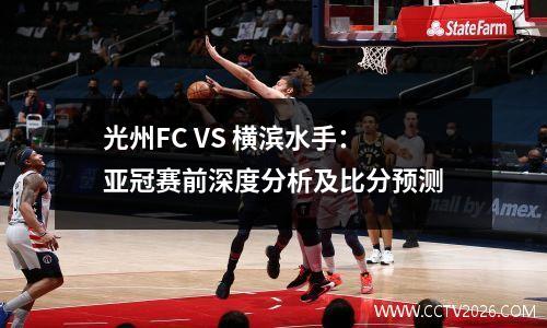 光州FC VS 横滨水手：亚冠赛前深度分析及比分预测