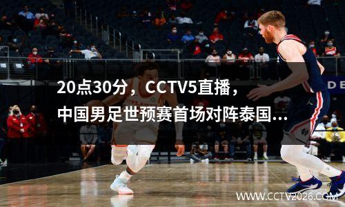 20点30分，CCTV5直播，中国男足世预赛首场对阵泰国男足！目标3分