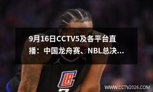 9月16日CCTV5及各平台直播：中国龙舟赛、NBL总决赛、亚冠联赛首轮