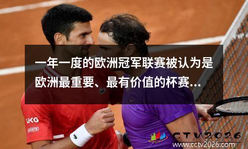 一年一度的欧洲冠军联赛被认为是欧洲最重要、最有价值的杯赛……
