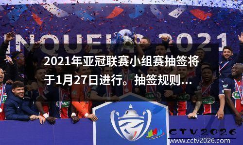 2021年亚冠联赛小组赛抽签将于1月27日进行。抽签规则及括号详细说明
