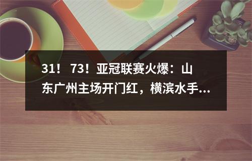 31！ 73！亚冠联赛火爆：山东广州主场开门红，横滨水手惨败！