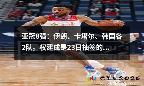 亚冠8强：伊朗、卡塔尔、韩国各2队。权建成是23日抽签的唯一一支中超球队。
