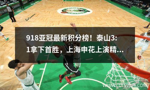 918亚冠最新积分榜！泰山3:1拿下首胜，上海申花上演精彩逆转！