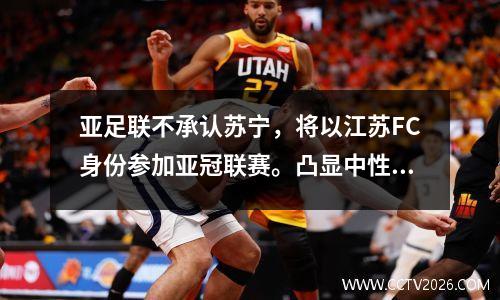亚足联不承认苏宁，将以江苏FC身份参加亚冠联赛。凸显中性团队名称的重要性！