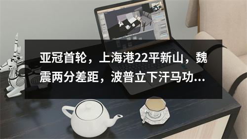 亚冠首轮，上海港22平新山，魏震两分差距，波普立下汗马功劳。