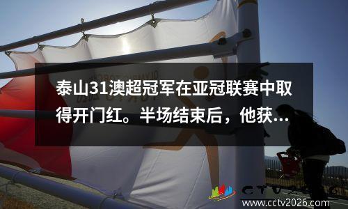 泰山31澳超冠军在亚冠联赛中取得开门红。半场结束后，他获得了点球机会。卡扎双击成为救世主。