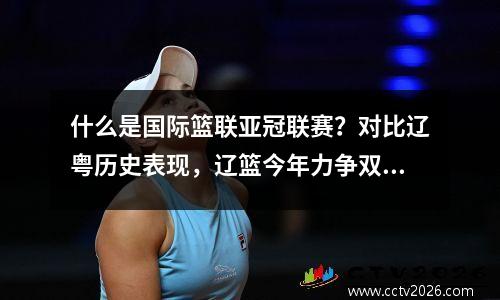 什么是国际篮联亚冠联赛？对比辽粤历史表现，辽篮今年力争双冠