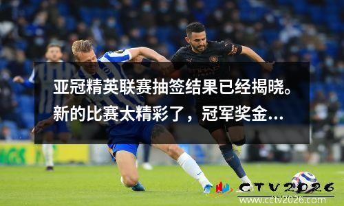 亚冠精英联赛抽签结果已经揭晓。新的比赛太精彩了，冠军奖金高达1000万美元。