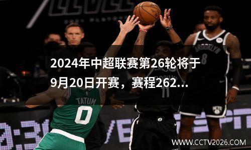 2024年中超联赛第26轮将于9月20日开赛，赛程2627轮。