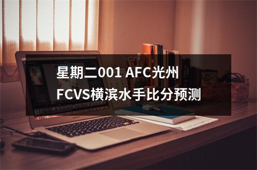 星期二001 AFC光州FCVS横滨水手比分预测