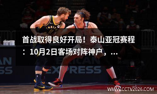 首战取得良好开局！泰山亚冠赛程：10月2日客场对阵神户，明年2月最后一轮对阵蔚山