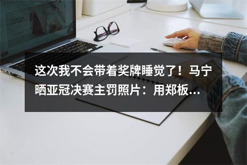 这次我不会带着奖牌睡觉了！马宁晒亚冠决赛主罚照片：用郑板桥的诗来鼓励自己
