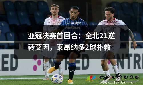 亚冠决赛首回合：全北21逆转艾因，莱昂纳多2球扑救