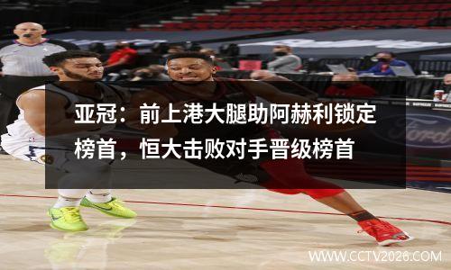 亚冠：前上港大腿助阿赫利锁定榜首，恒大击败对手晋级榜首