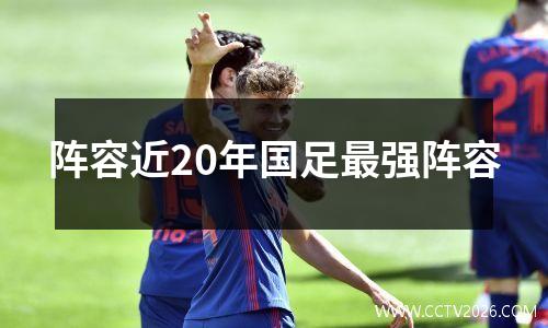 阵容近20年国足最强阵容