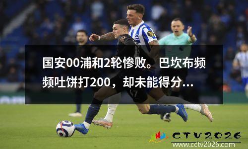 国安00浦和2轮惨败。巴坎布频频吐饼打200，却未能得分。
