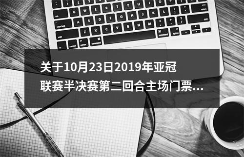 关于10月23日2019年亚冠联赛半决赛第二回合主场门票销售的公告