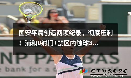 国安平局创造两项纪录，彻底压制！浦和0射门+禁区内触球3次，可惜了
