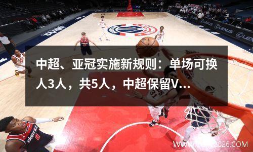 中超、亚冠实施新规则：单场可换人3人，共5人，中超保留VAR
