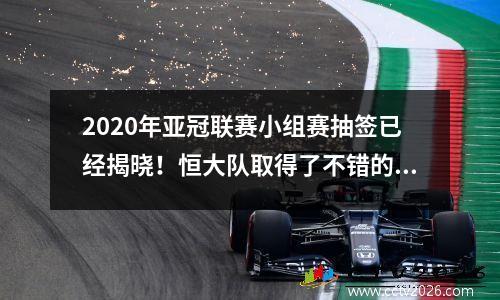 2020年亚冠联赛小组赛抽签已经揭晓！恒大队取得了不错的平局