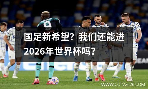 国足新希望？我们还能进2026年世界杯吗？