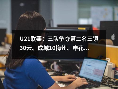 U21联赛：三队争夺第二名三镇30云、成城10梅州、申花40亚泰