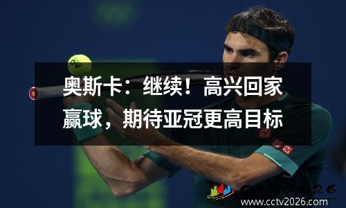 奥斯卡：继续！高兴回家赢球，期待亚冠更高目标