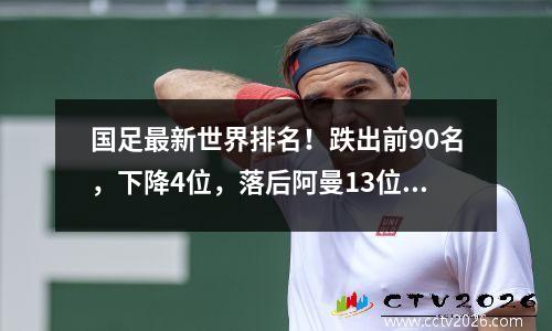 国足最新世界排名！跌出前90名，下降4位，落后阿曼13位。伊万可能会继续留任。