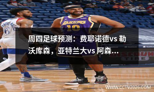 周四足球预测：费耶诺德vs 勒沃库森，亚特兰大vs 阿森纳