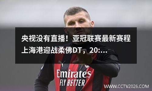央视没有直播！亚冠联赛最新赛程上海港迎战柔佛DT，20:00准时开始