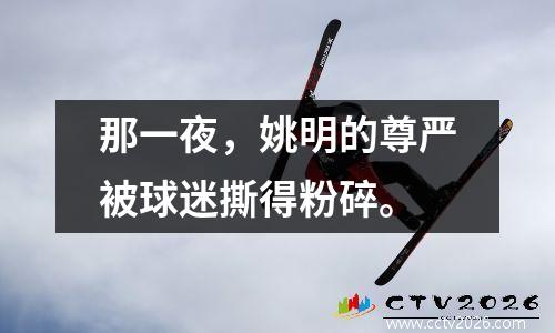 那一夜，姚明的尊严被球迷撕得粉碎。