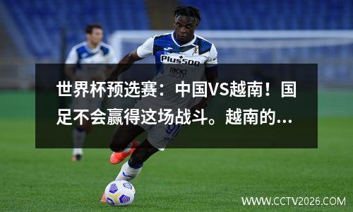 世界杯预选赛：中国VS越南！国足不会赢得这场战斗。越南的实力超乎你的想象。