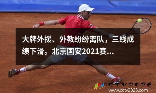大牌外援、外教纷纷离队，三线成绩下滑。北京国安2021赛季的成绩并不好。