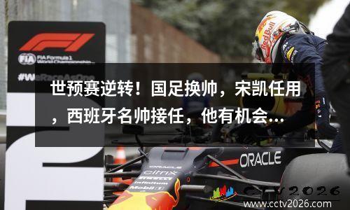 世预赛逆转！国足换帅，宋凯任用，西班牙名帅接任，他有机会征战世界杯
