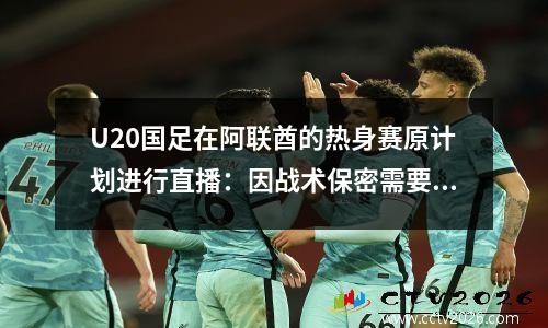 U20国足在阿联酋的热身赛原计划进行直播：因战术保密需要取消。