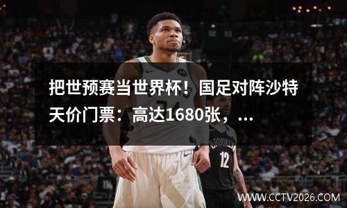 把世预赛当世界杯！国足对阵沙特天价门票：高达1680张，单场赚4000万