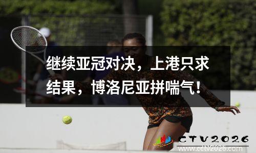 继续亚冠对决，上港只求结果，博洛尼亚拼喘气！