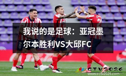 我说的是足球：亚冠墨尔本胜利VS大邱FC