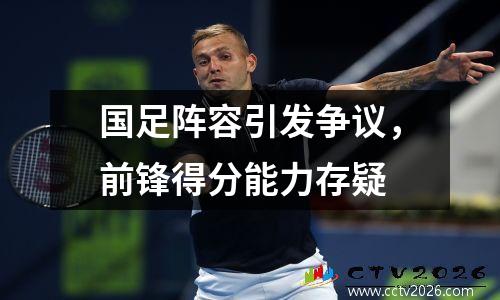 国足阵容引发争议，前锋得分能力存疑