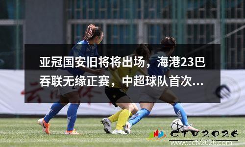 亚冠国安旧将将出场，海港23巴吞联无缘正赛，中超球队首次被泰超淘汰