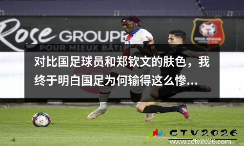 对比国足球员和郑钦文的肤色，我终于明白国足为何输得这么惨了！
