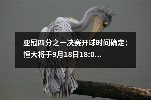 亚冠四分之一决赛开球时间确定：恒大将于9月18日18:00客场迎战卫冕冠军