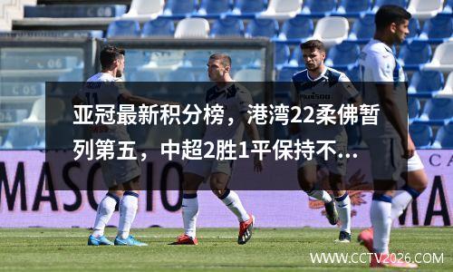 亚冠最新积分榜，港湾22柔佛暂列第五，中超2胜1平保持不败