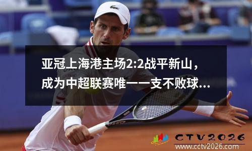 亚冠上海港主场2:2战平新山，成为中超联赛唯一一支不败球队