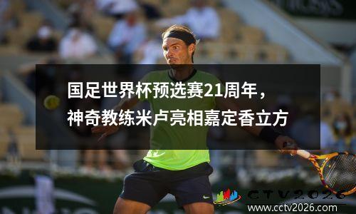 国足世界杯预选赛21周年，神奇教练米卢亮相嘉定香立方